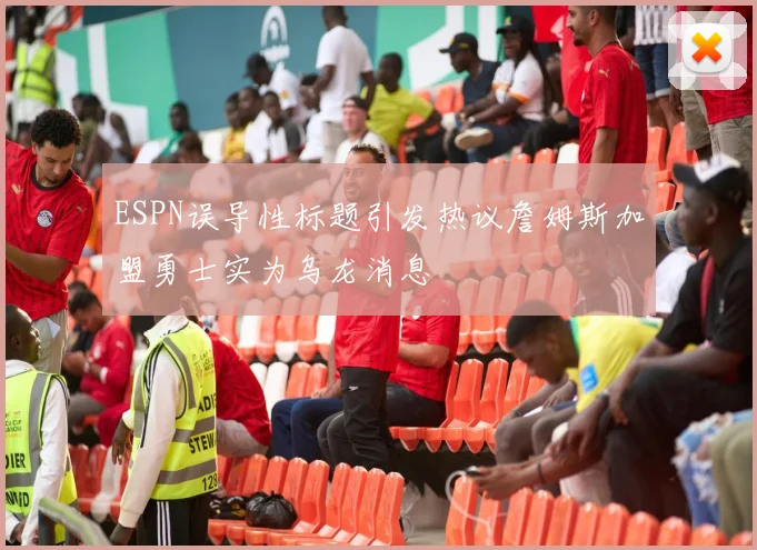 ESPN误导性标题引发热议詹姆斯加盟勇士实为乌龙消息