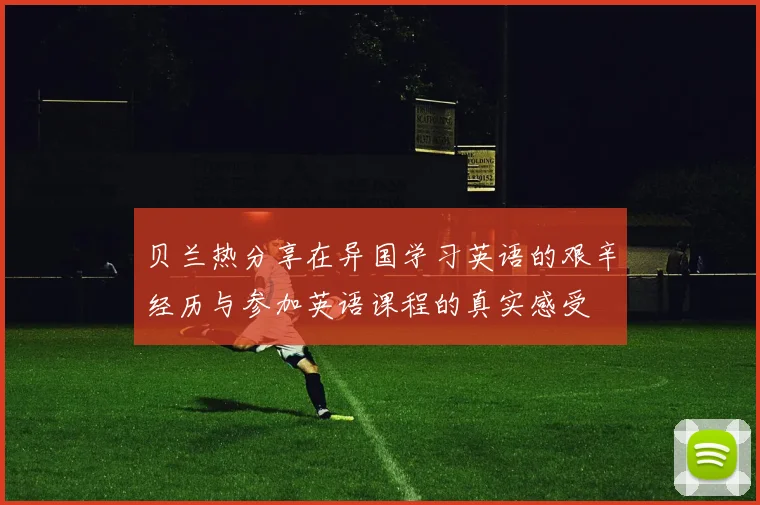 贝兰热分享在异国学习英语的艰辛经历与参加英语课程的真实感受