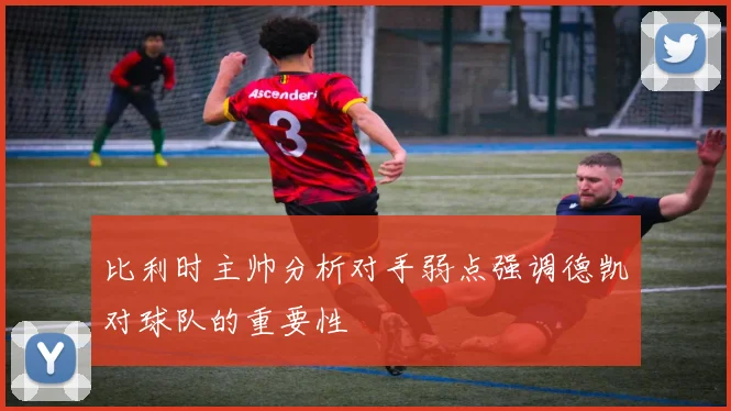 比利时主帅分析对手弱点强调德凯对球队的重要性