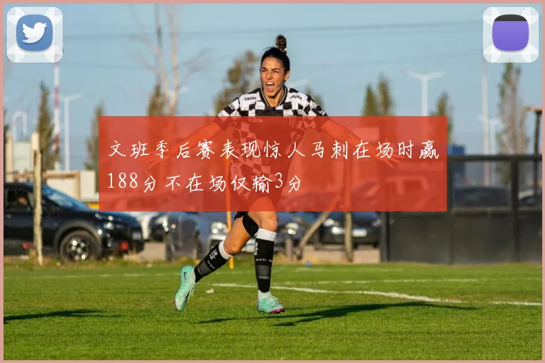 文班季后赛表现惊人马刺在场时赢188分不在场仅输3分