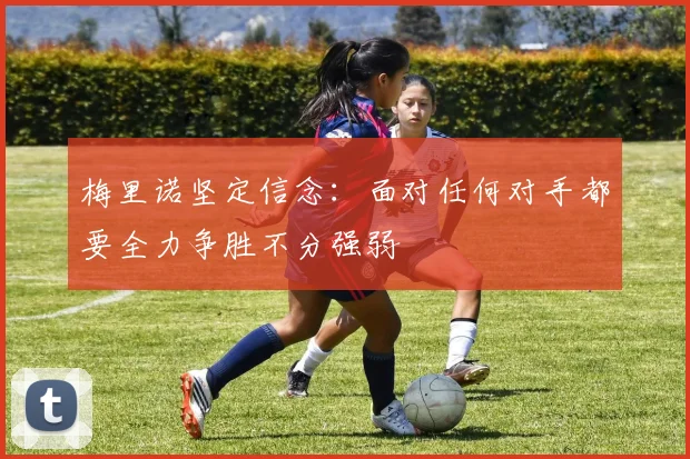 梅里诺坚定信念：面对任何对手都要全力争胜不分强弱