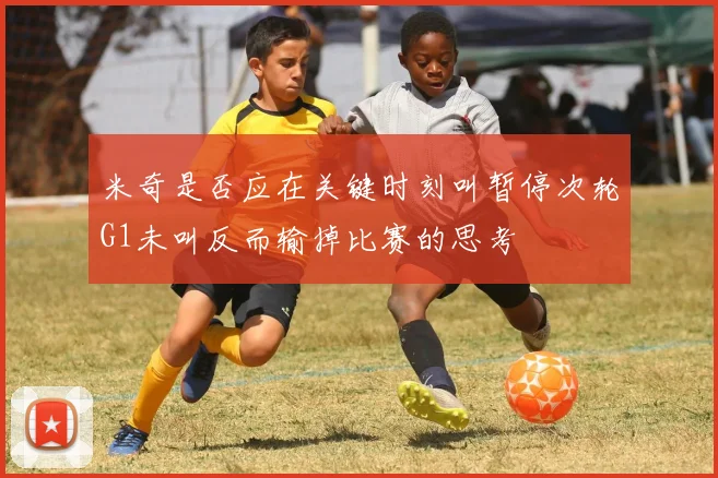 米奇是否应在关键时刻叫暂停次轮G1未叫反而输掉比赛的思考