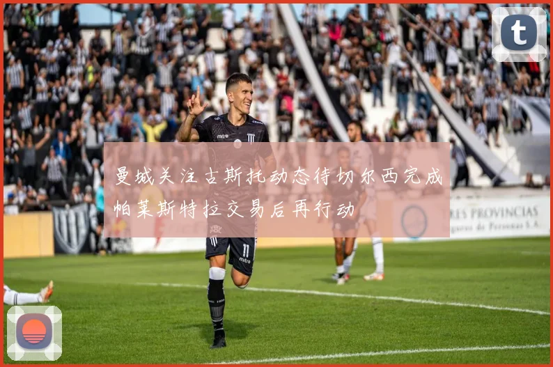 曼城关注古斯托动态待切尔西完成帕莱斯特拉交易后再行动