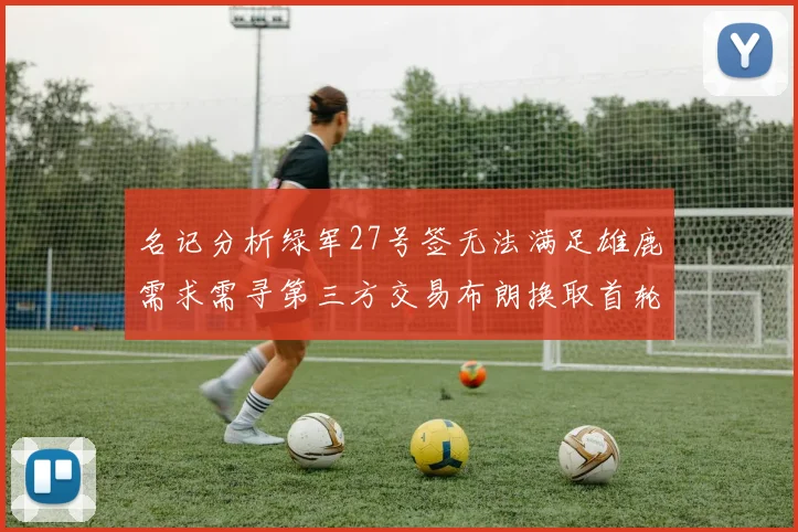 名记分析绿军27号签无法满足雄鹿需求需寻第三方交易布朗换取首轮签